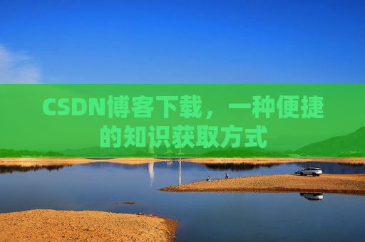 CSDN博客下载,一种便捷的知识获取方式