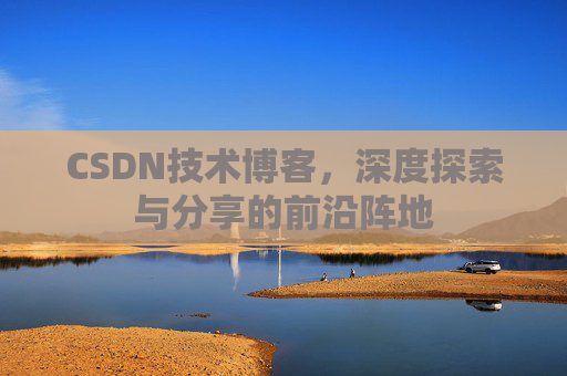 CSDN技术博客,深度探索与分享的前沿阵地