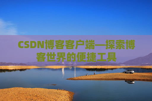 CSDN博客客户端—探索博客世界的便捷工具